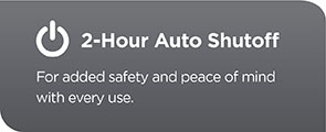 2-hour shutoff for added safety and peace of mind with every use.